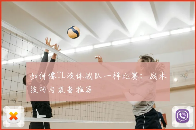 如何像TL液体战队一样比赛：战术技巧与装备推荐