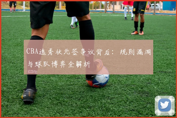 CBA选秀状元签争议背后：规则漏洞与球队博弈全解析