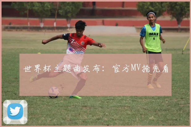 世界杯主题曲发布：官方MV抢先看