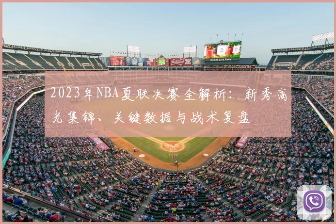 2023年NBA夏联决赛全解析：新秀高光集锦、关键数据与战术复盘