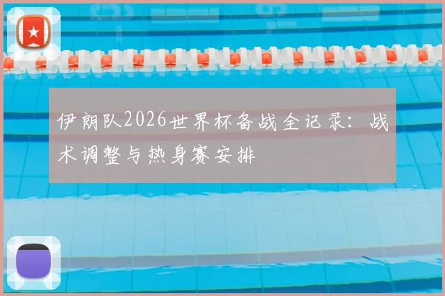 伊朗队2026世界杯备战全记录：战术调整与热身赛安排