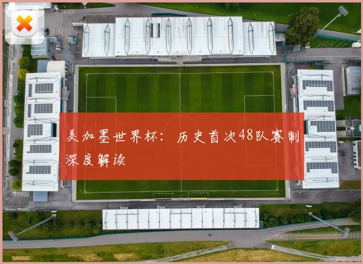 美加墨世界杯：历史首次48队赛制深度解读