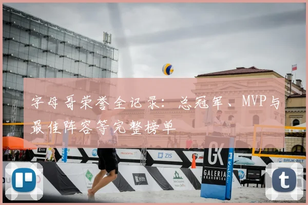 字母哥荣誉全记录：总冠军、MVP与最佳阵容等完整榜单