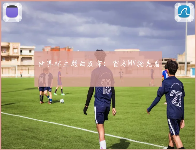 世界杯主题曲发布:官方MV抢先看