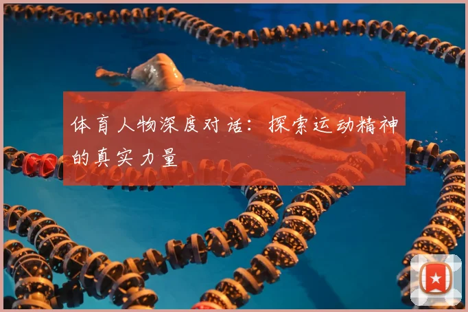 体育人物深度对话：探索运动精神的真实力量