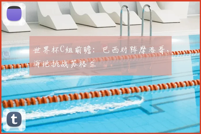 世界杯C组前瞻：巴西对阵摩洛哥，海地挑战苏格兰