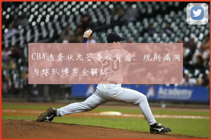 CBA选秀状元签争议背后：规则漏洞与球队博弈全解析