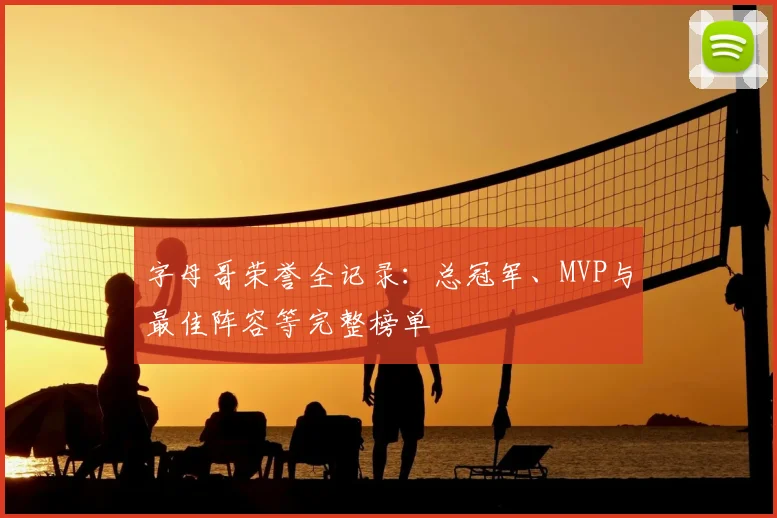 字母哥荣誉全记录：总冠军、MVP与最佳阵容等完整榜单
