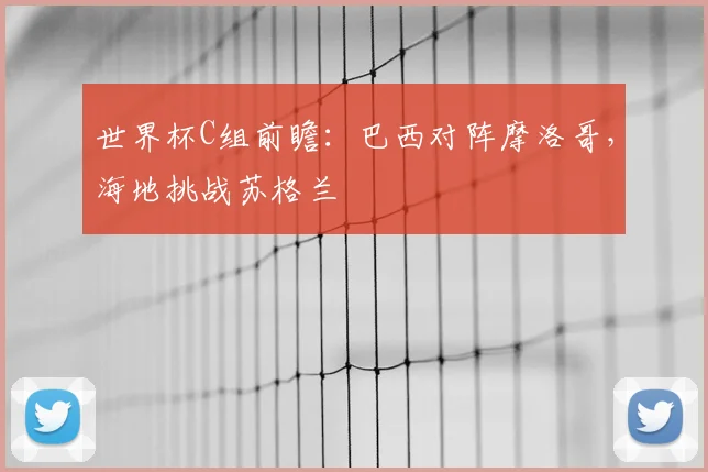 世界杯C组前瞻：巴西对阵摩洛哥，海地挑战苏格兰