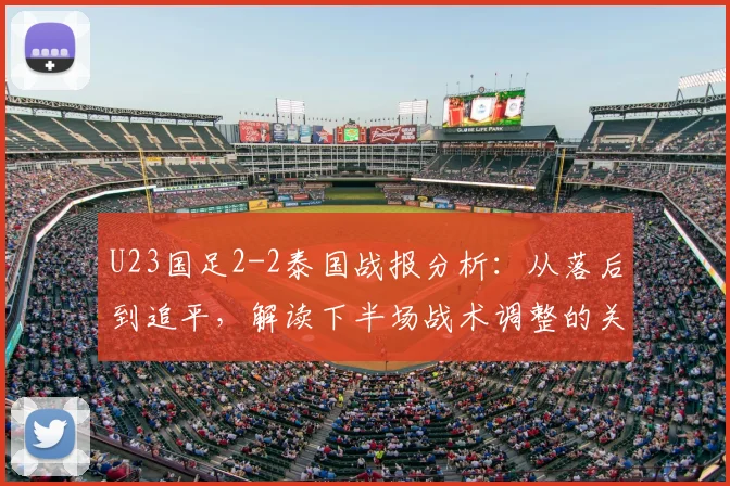 U23国足2-2泰国战报分析：从落后到追平，解读下半场战术调整的关键点