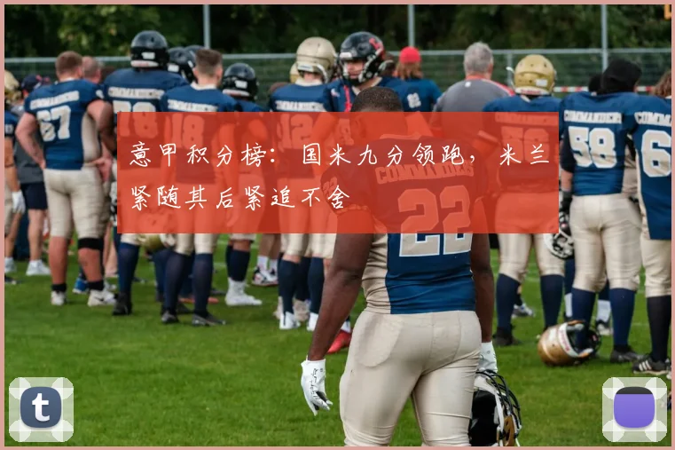 意甲积分榜：国米九分领跑，米兰紧随其后紧追不舍