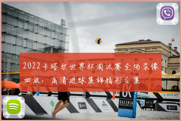 2022卡塔尔世界杯淘汰赛全场录像回放，高清进球集锦精彩合集